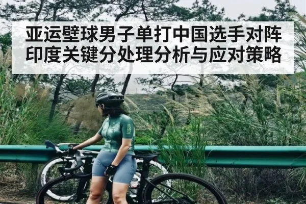 亚运壁球男子单打中国选手对阵印度关键分处理分析与应对策略