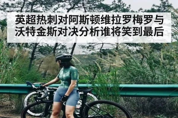 英超热刺对阿斯顿维拉罗梅罗与沃特金斯对决分析谁将笑到最后